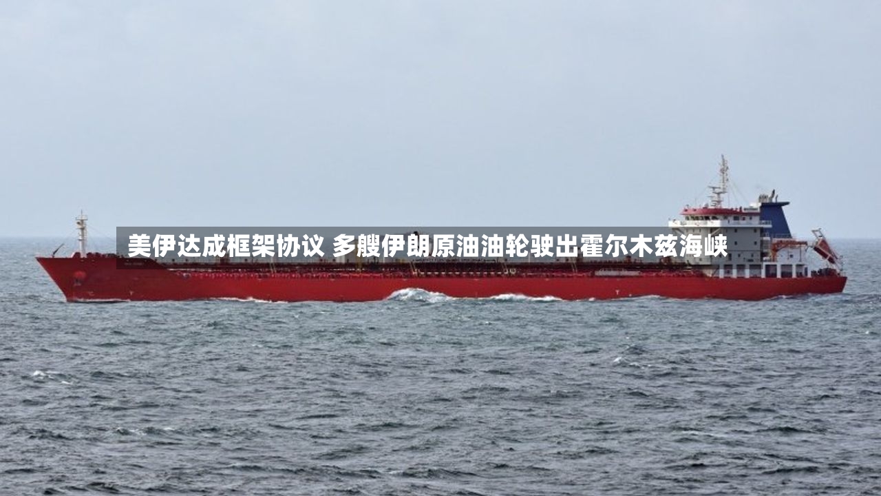 美伊达成框架协议 多艘伊朗原油油轮驶出霍尔木兹海峡-第2张图片