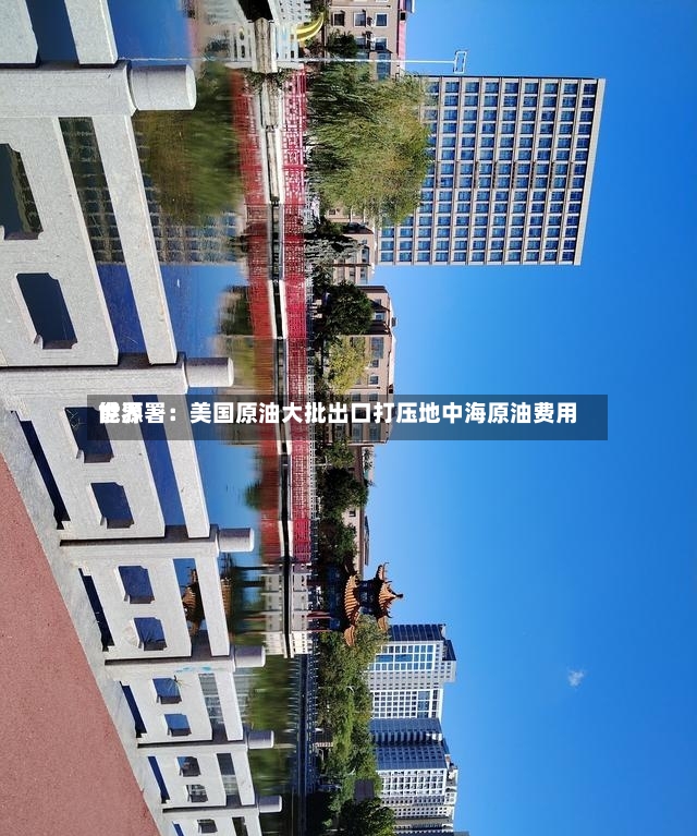 世界能源署：美国原油大批出口打压地中海原油费用
