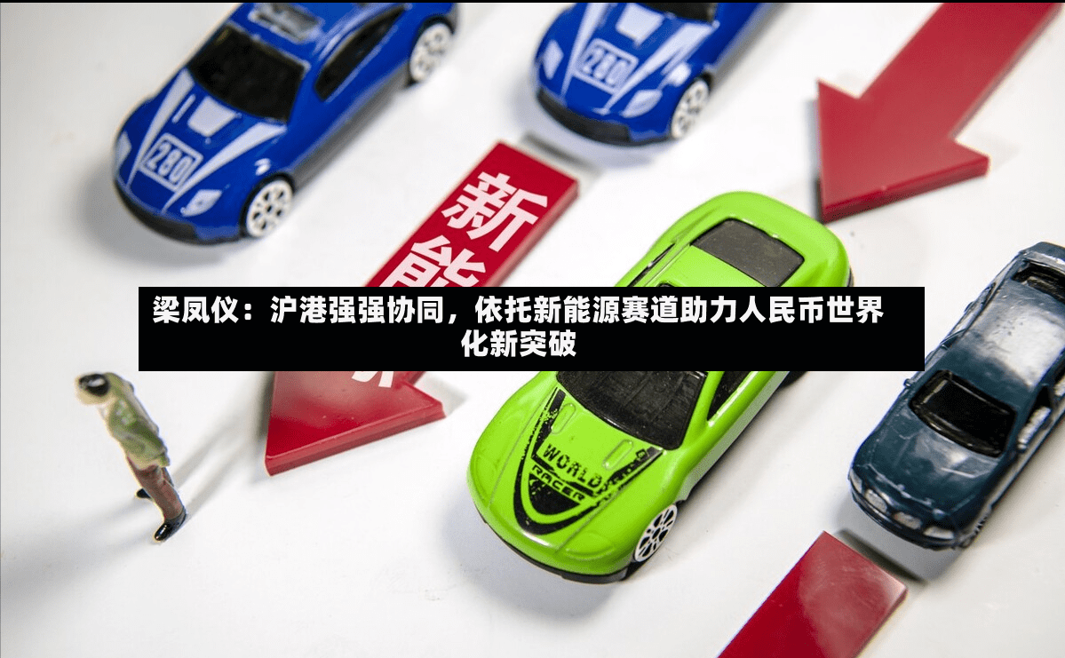 梁凤仪：沪港强强协同，依托新能源赛道助力人民币世界化新突破-第2张图片