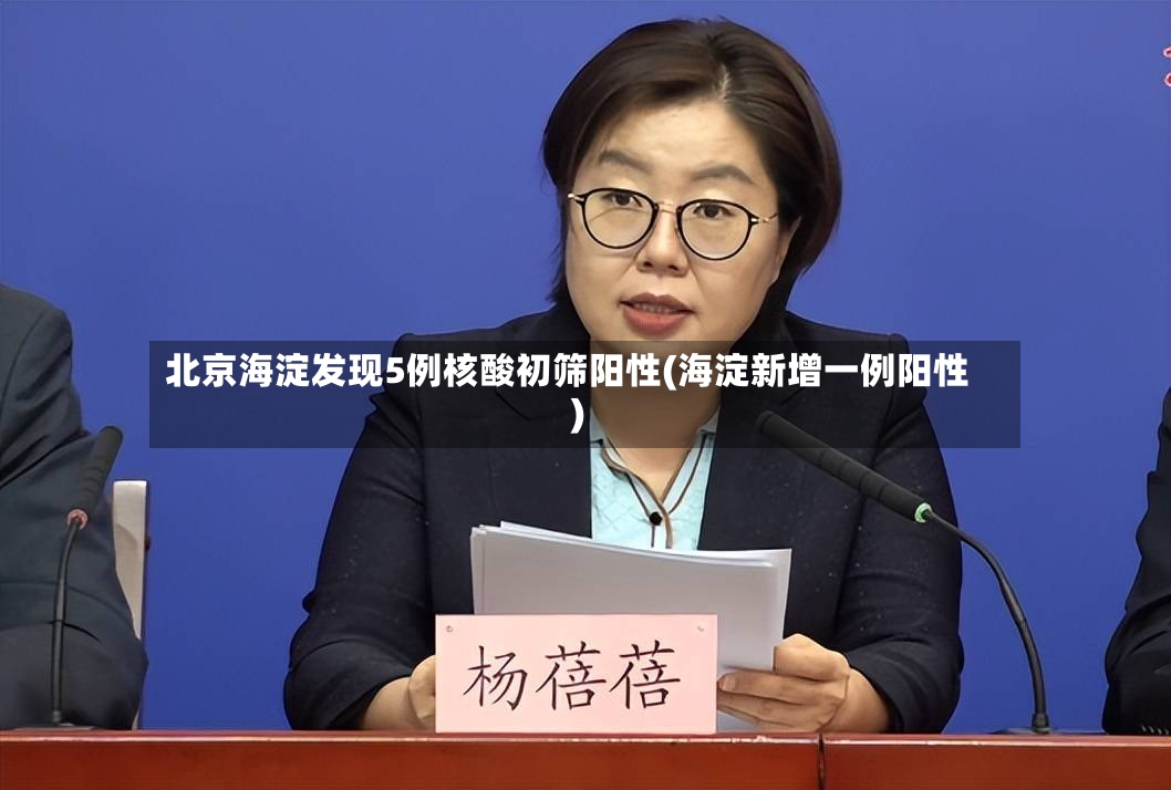 北京海淀发现5例核酸初筛阳性(海淀新增一例阳性)