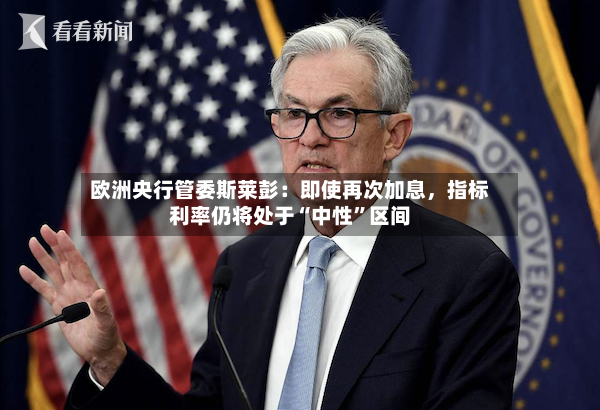 欧洲央行管委斯莱彭：即使再次加息，指标利率仍将处于“中性”区间-第3张图片
