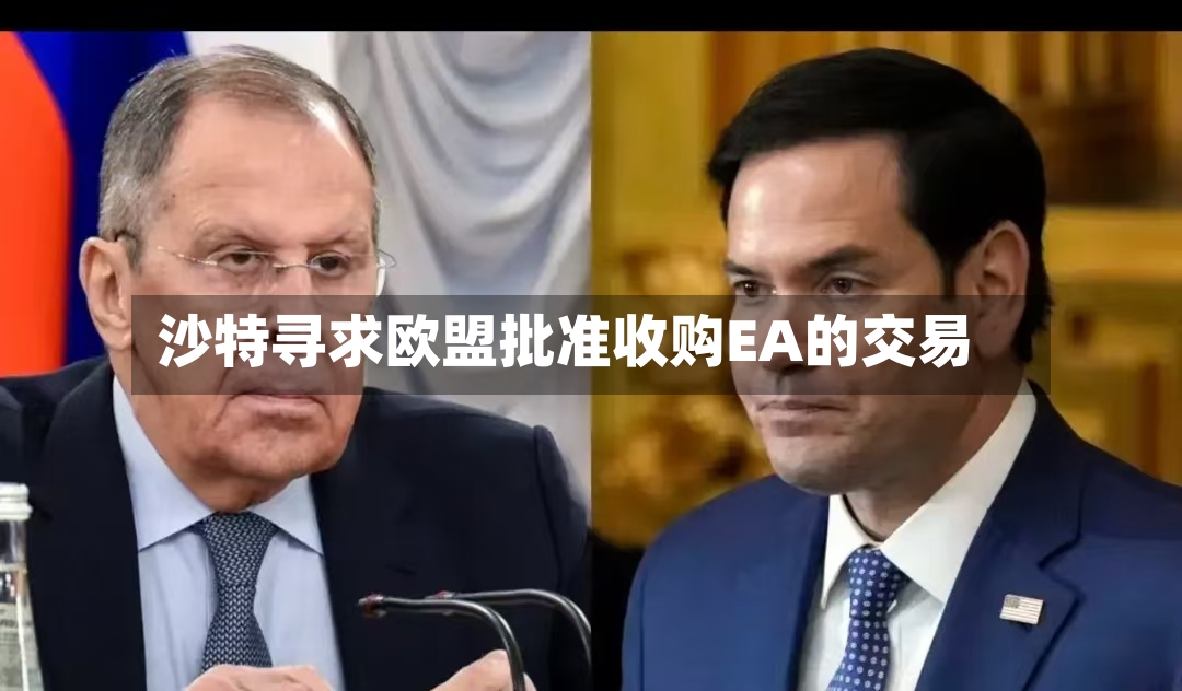 沙特寻求欧盟批准收购EA的交易-第3张图片