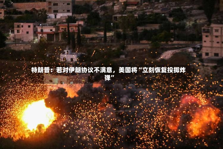 特朗普：若对伊朗协议不满意，美国将“立刻恢复投掷炸弹”-第2张图片