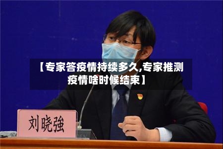 【专家答疫情持续多久,专家推测疫情啥时候结束】-第3张图片