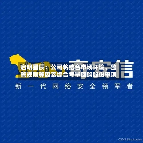 启明星辰：公司将结合市场环境、监管规则等因素综合考量回购股份事项-第3张图片