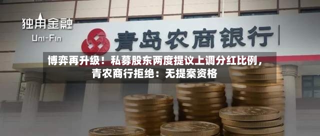 博弈再升级！私募股东两度提议上调分红比例，青农商行拒绝：无提案资格-第2张图片