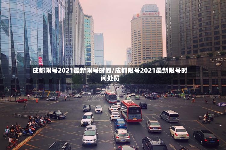 成都限号2021最新限号时间/成都限号2021最新限号时间处罚-第3张图片