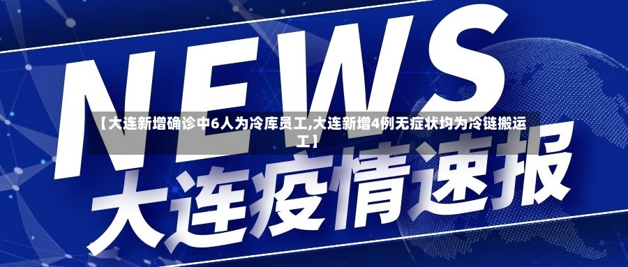 【大连新增确诊中6人为冷库员工,大连新增4例无症状均为冷链搬运工】-第3张图片