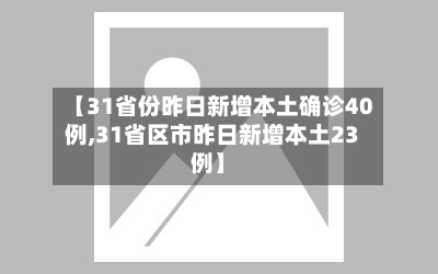 【31省份昨日新增本土确诊40例,31省区市昨日新增本土23例】