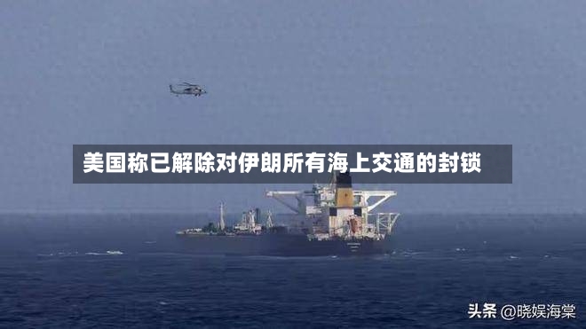 美国称已解除对伊朗所有海上交通的封锁