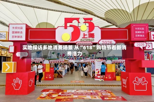 实地探访多地消费场景 从“618”购物节看新消费活力