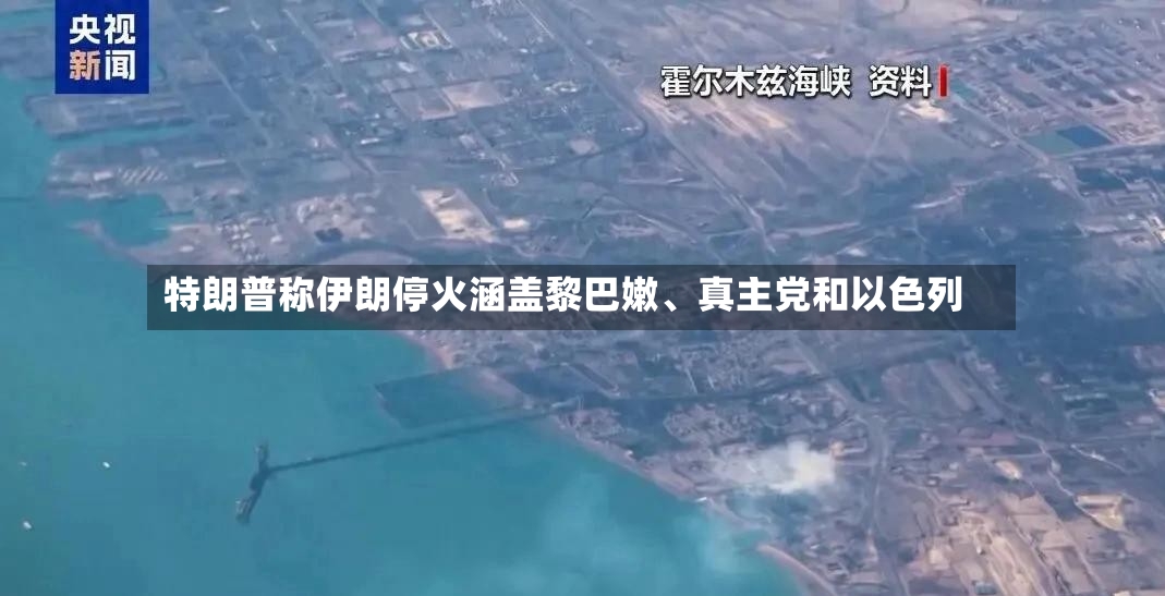 特朗普称伊朗停火涵盖黎巴嫩、真主党和以色列-第2张图片