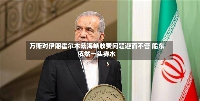 万斯对伊朗霍尔木兹海峡收费问题避而不答 船东依然一头雾水