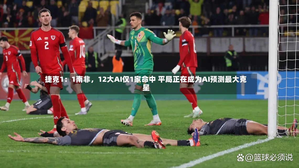 捷克1：1南非，12大AI仅1家命中 平局正在成为AI预测最大克星
