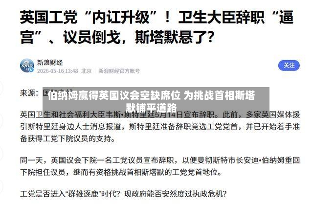 伯纳姆赢得英国议会空缺席位 为挑战首相斯塔默铺平道路