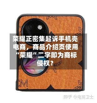 荣耀正密集起诉手机壳电商，商品介绍页使用“荣耀	”二字即为商标侵权？-第2张图片