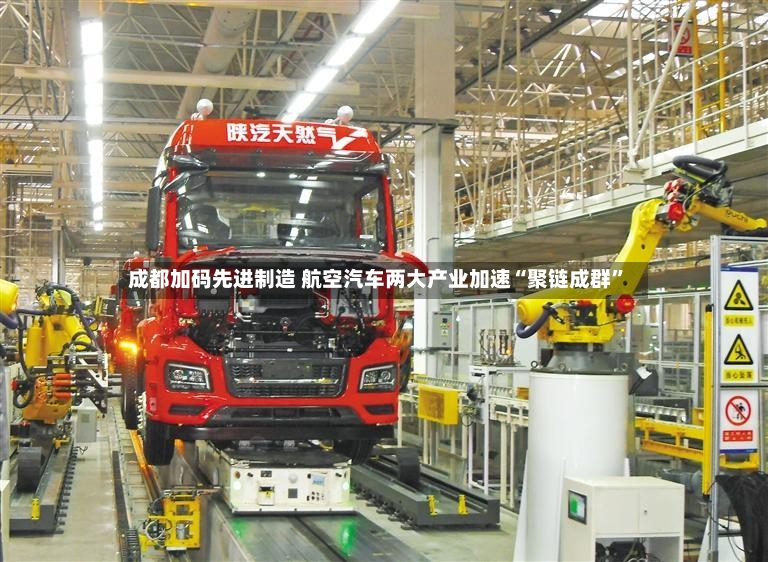 成都加码先进制造 航空汽车两大产业加速“聚链成群	”-第3张图片