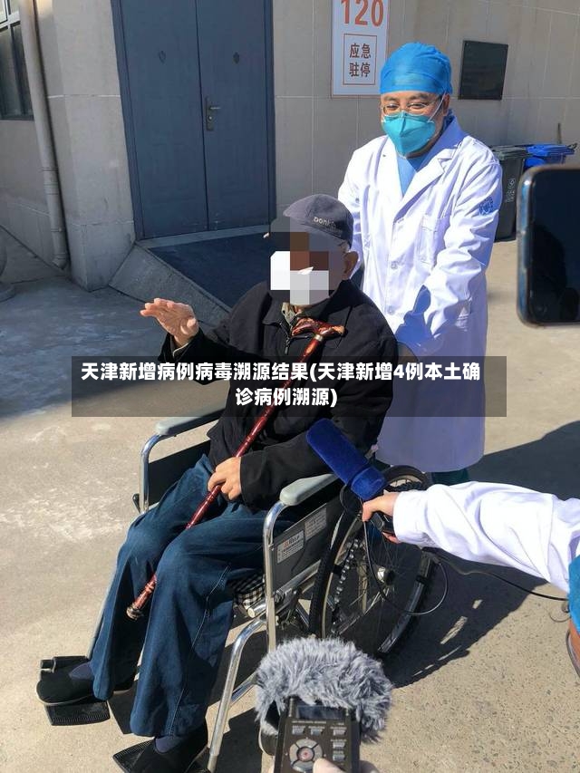 天津新增病例病毒溯源结果(天津新增4例本土确诊病例溯源)