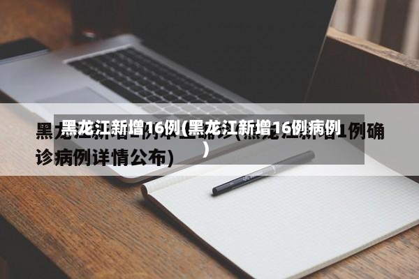 黑龙江新增16例(黑龙江新增16例病例)-第2张图片