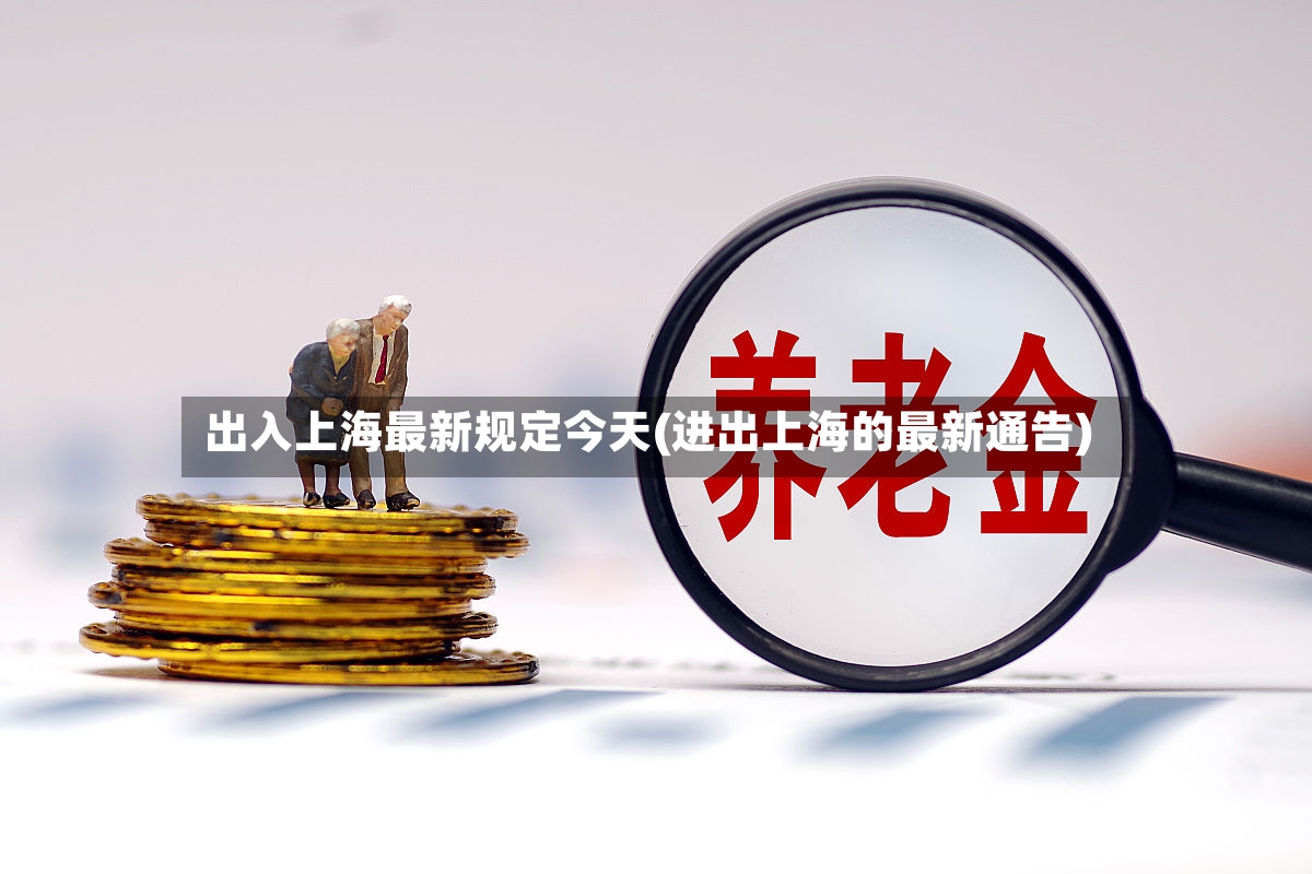 出入上海最新规定今天(进出上海的最新通告)-第2张图片