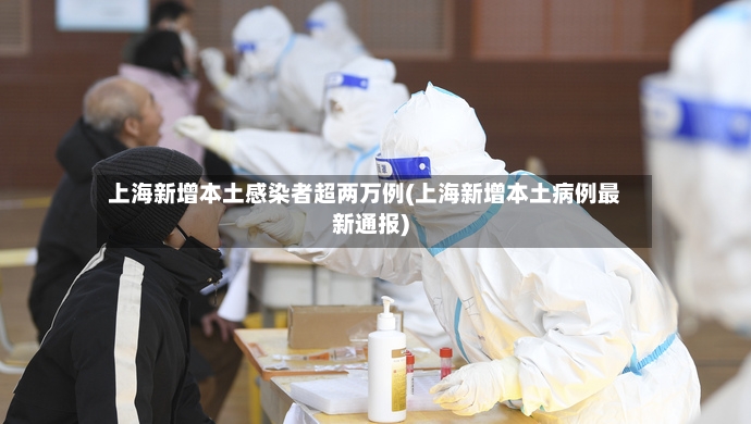 上海新增本土感染者超两万例(上海新增本土病例最新通报)-第2张图片