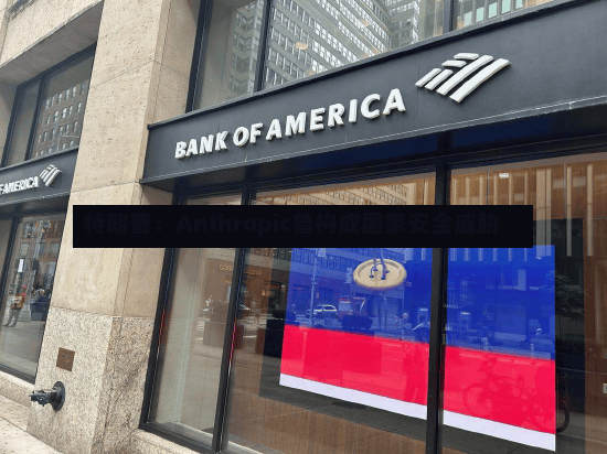 特朗普：Anthropic曾构成国家安全威胁