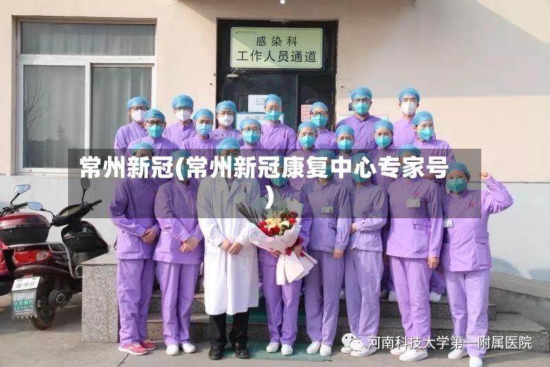 常州新冠(常州新冠康复中心专家号)-第2张图片