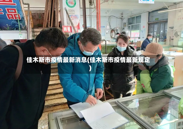 佳木斯市疫情最新消息(佳木斯市疫情最新规定)-第2张图片