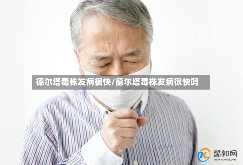 德尔塔毒株发病很快/德尔塔毒株发病很快吗-第2张图片