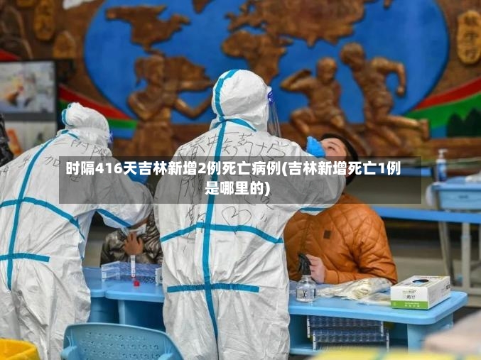 时隔416天吉林新增2例死亡病例(吉林新增死亡1例是哪里的)-第2张图片