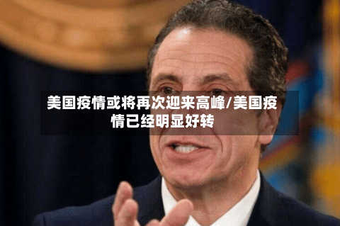 美国疫情或将再次迎来高峰/美国疫情已经明显好转