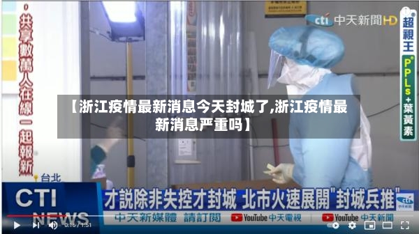 【浙江疫情最新消息今天封城了,浙江疫情最新消息严重吗】