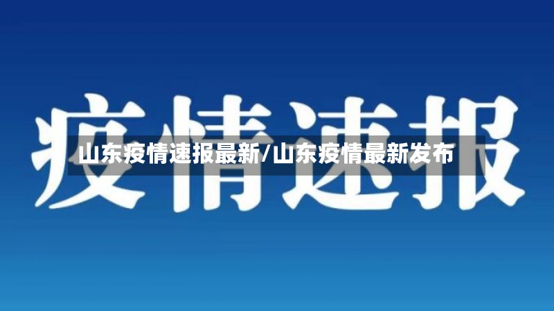 山东疫情速报最新/山东疫情最新发布-第2张图片