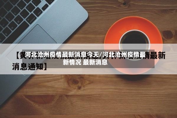 河北沧州疫情最新消息今天/河北沧州疫情最新情况 最新消息