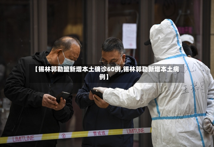 【锡林郭勒盟新增本土确诊60例,锡林郭勒新增本土病例】-第3张图片