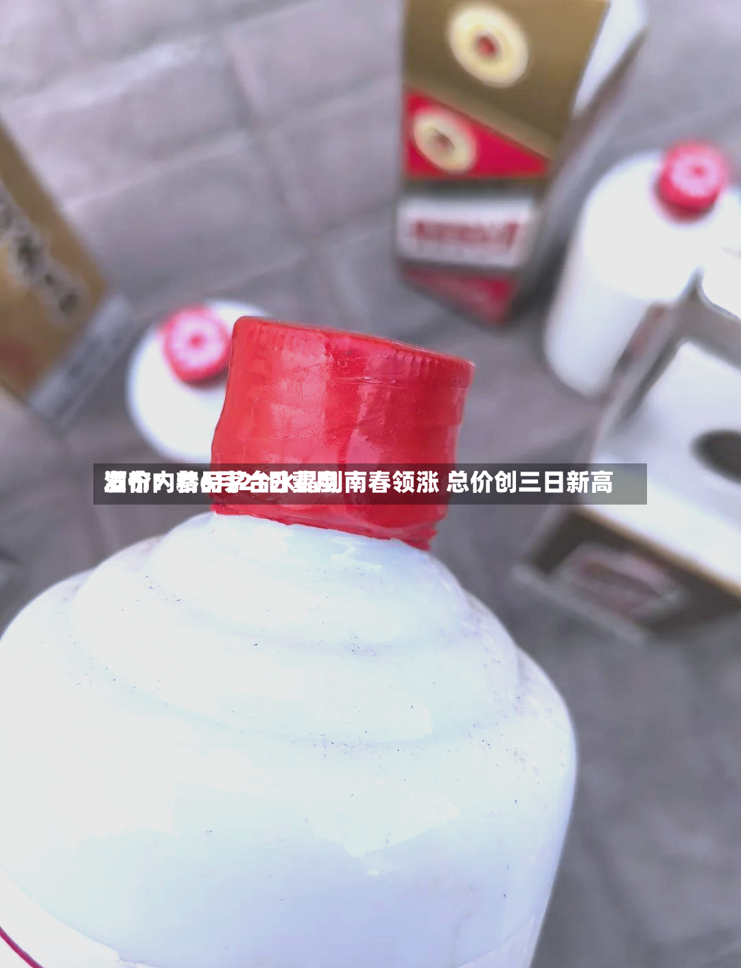 酒价内参6月21日费用发布：精品茅台水晶剑南春领涨 总价创三日新高