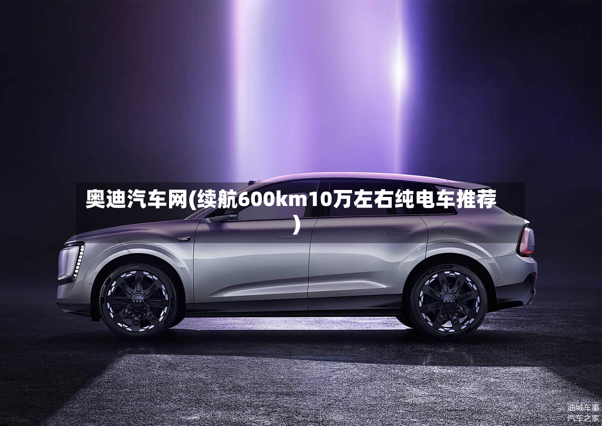 奥迪汽车网(续航600km10万左右纯电车推荐)-第3张图片