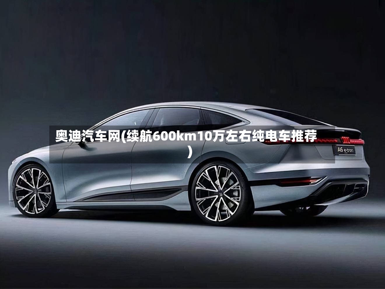 奥迪汽车网(续航600km10万左右纯电车推荐)-第2张图片