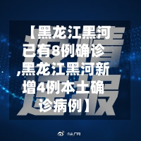 【黑龙江黑河已有8例确诊,黑龙江黑河新增4例本土确诊病例】