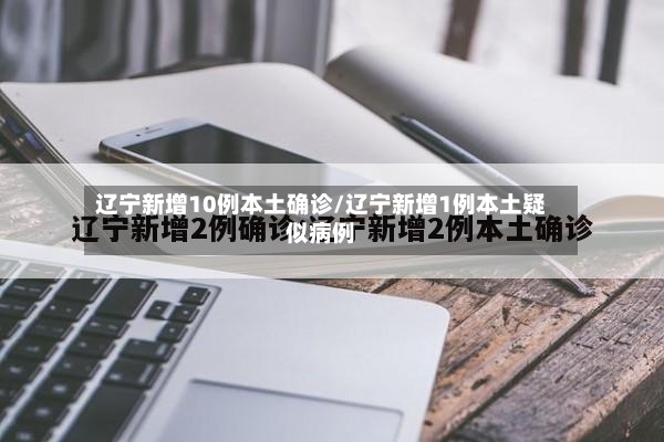 辽宁新增10例本土确诊/辽宁新增1例本土疑似病例-第2张图片