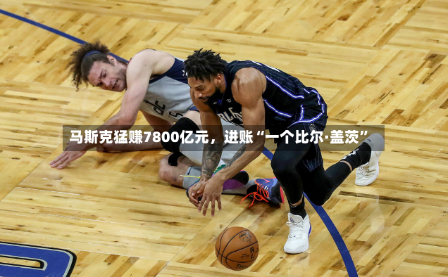 马斯克猛赚7800亿元，进账“一个比尔·盖茨”-第3张图片