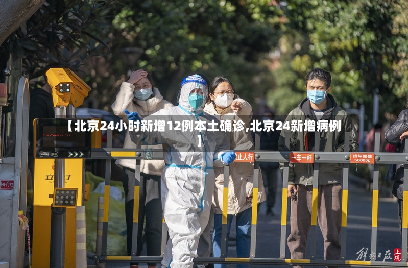 【北京24小时新增12例本土确诊,北京24新增病例】