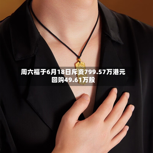 周六福于6月18日斥资799.57万港元回购49.61万股