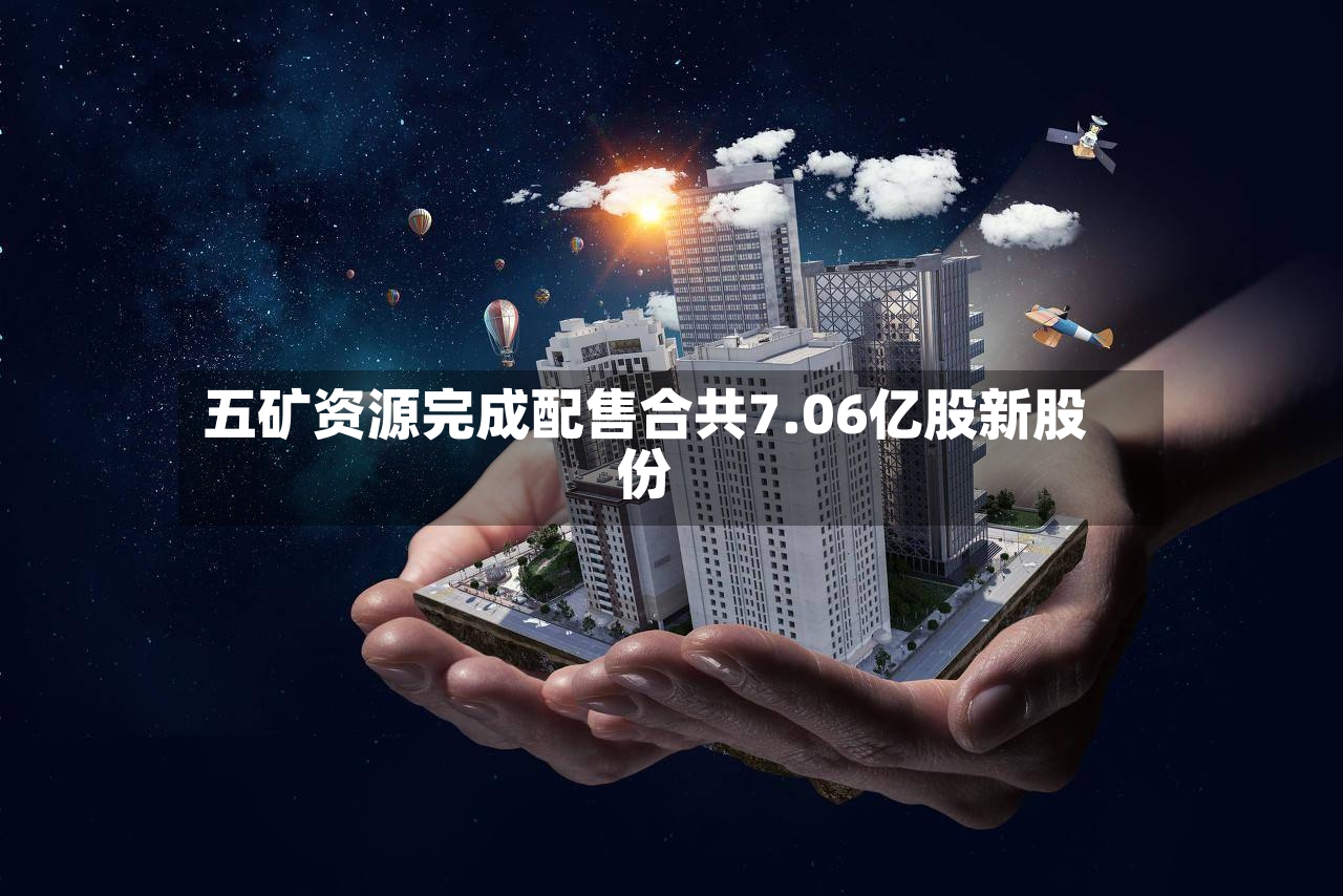 五矿资源完成配售合共7.06亿股新股份