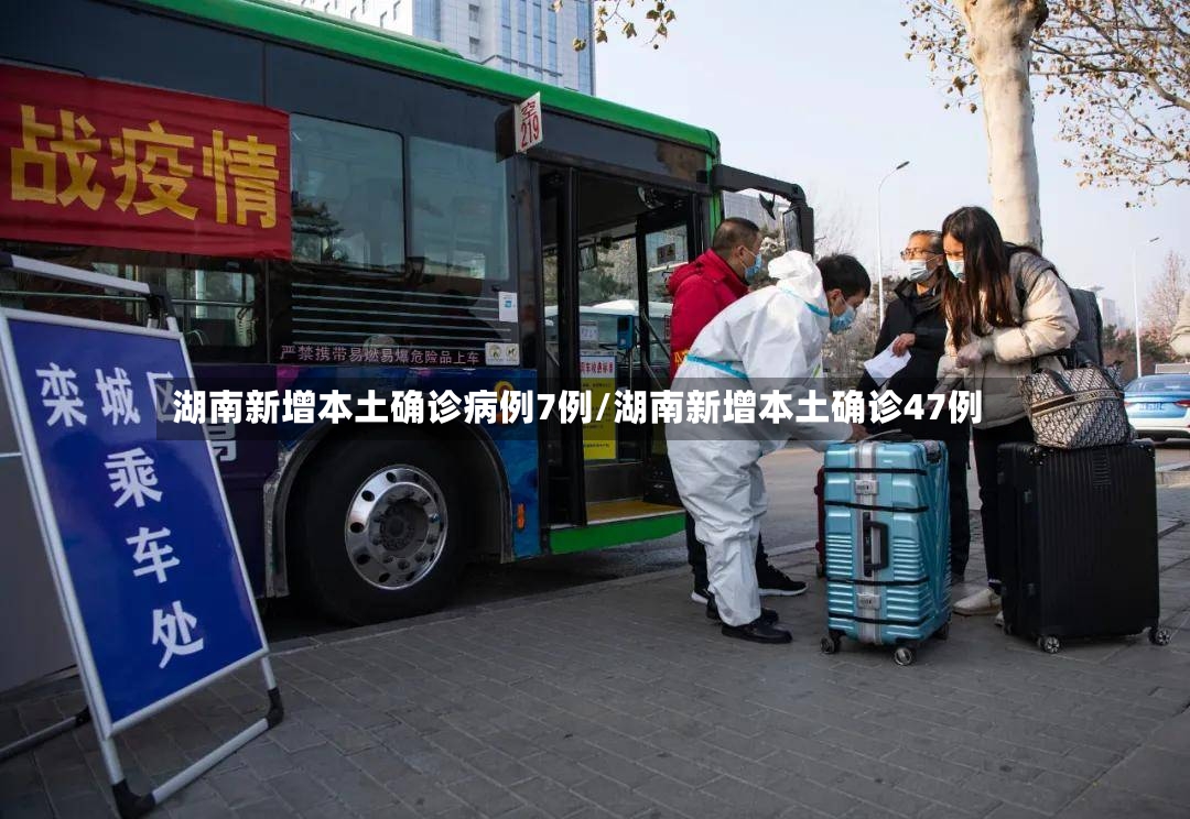 湖南新增本土确诊病例7例/湖南新增本土确诊47例