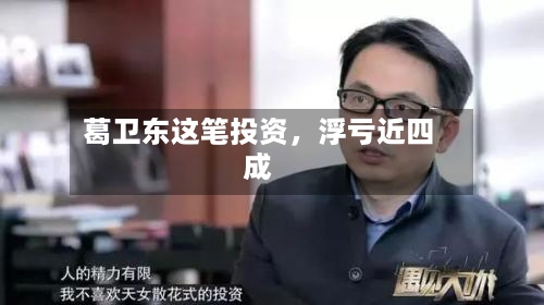 葛卫东这笔投资	，浮亏近四成-第2张图片