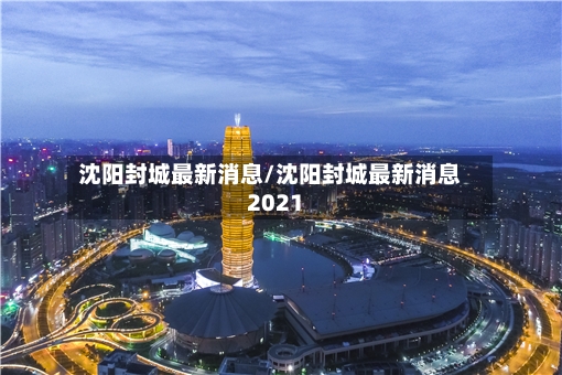 沈阳封城最新消息/沈阳封城最新消息2021-第2张图片