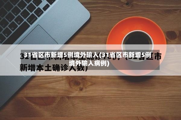 31省区市新增5例境外输入(31省区市新增5例境外输入病例)-第3张图片