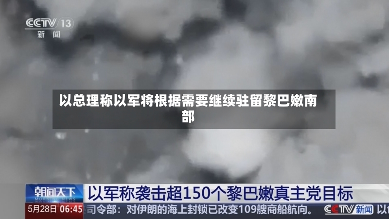 以总理称以军将根据需要继续驻留黎巴嫩南部