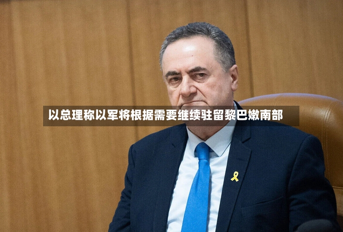 以总理称以军将根据需要继续驻留黎巴嫩南部-第2张图片